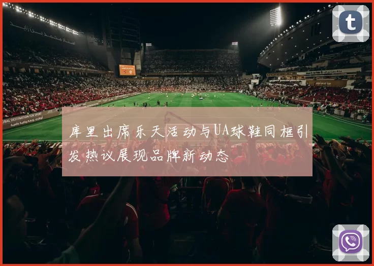 库里出席乐天活动与UA球鞋同框引发热议展现品牌新动态