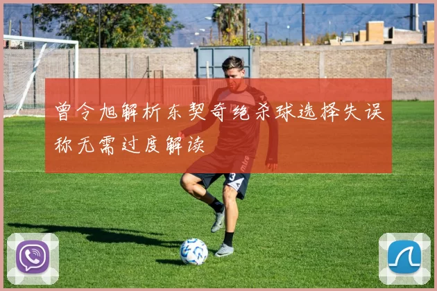 曾令旭解析东契奇绝杀球选择失误称无需过度解读