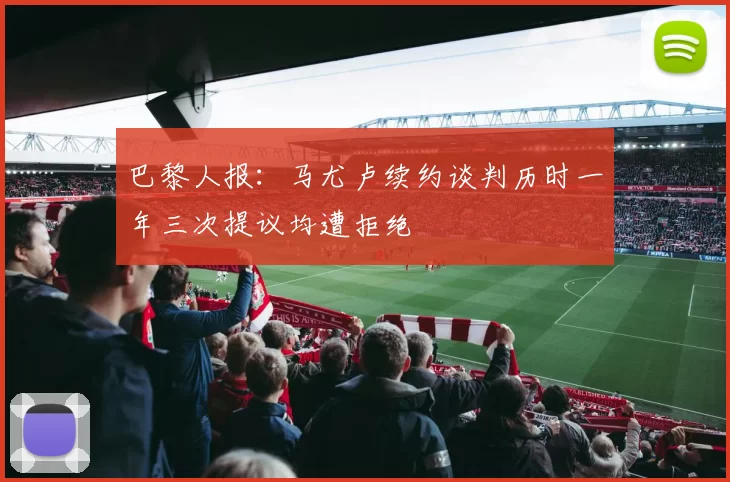 巴黎人报：马尤卢续约谈判历时一年三次提议均遭拒绝
