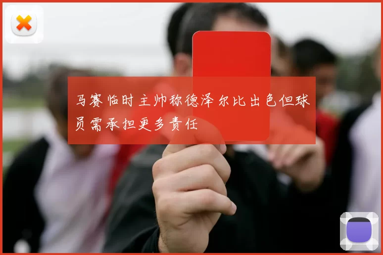 马赛临时主帅称德泽尔比出色但球员需承担更多责任