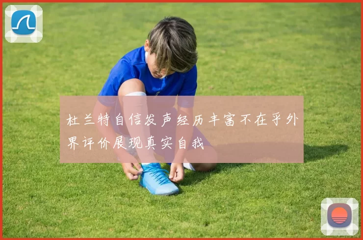 杜兰特自信发声经历丰富不在乎外界评价展现真实自我