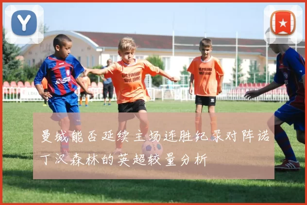 曼城能否延续主场连胜纪录对阵诺丁汉森林的英超较量分析