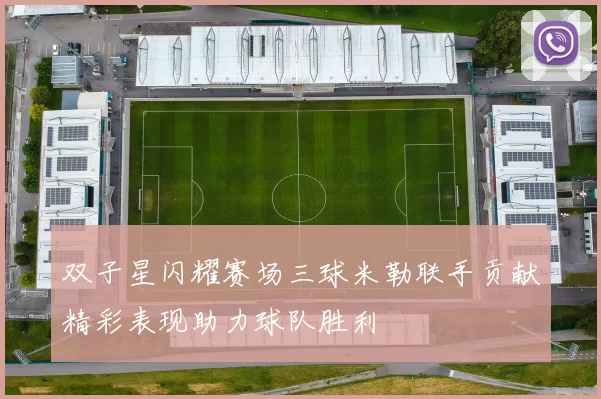 双子星闪耀赛场三球米勒联手贡献精彩表现助力球队胜利