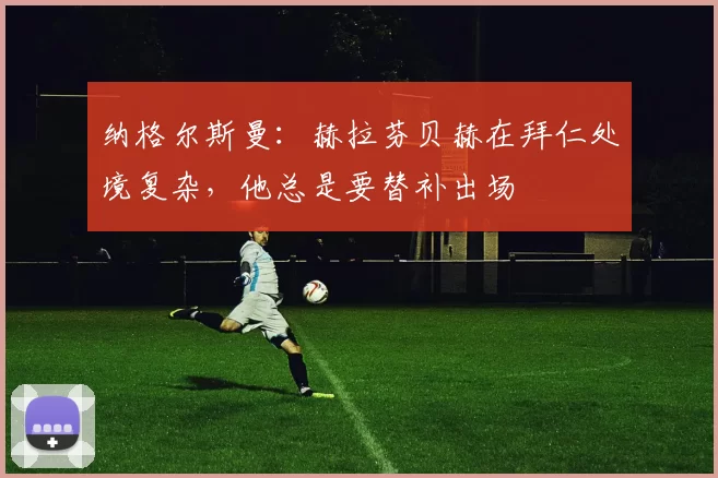 纳格尔斯曼：赫拉芬贝赫在拜仁处境复杂，他总是要替补出场