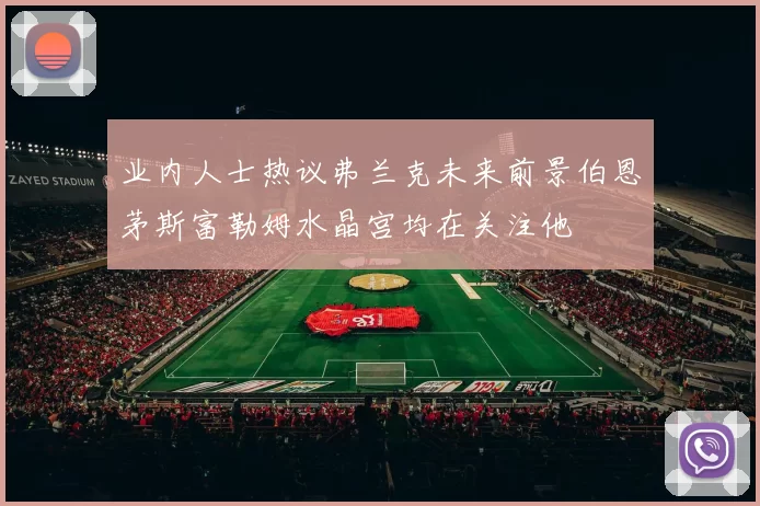 业内人士热议弗兰克未来前景伯恩茅斯富勒姆水晶宫均在关注他