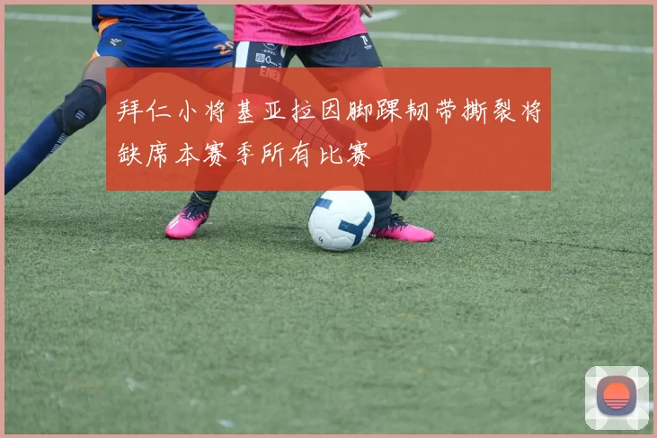 拜仁小将基亚拉因脚踝韧带撕裂将缺席本赛季所有比赛
