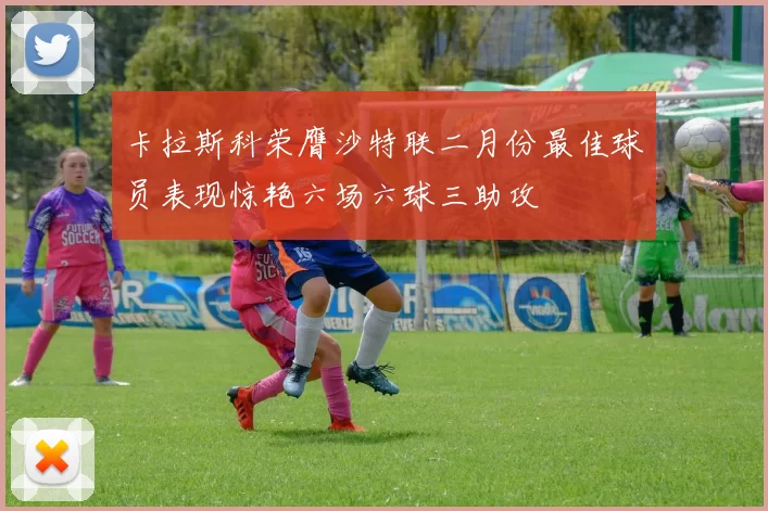 卡拉斯科荣膺沙特联二月份最佳球员表现惊艳六场六球三助攻