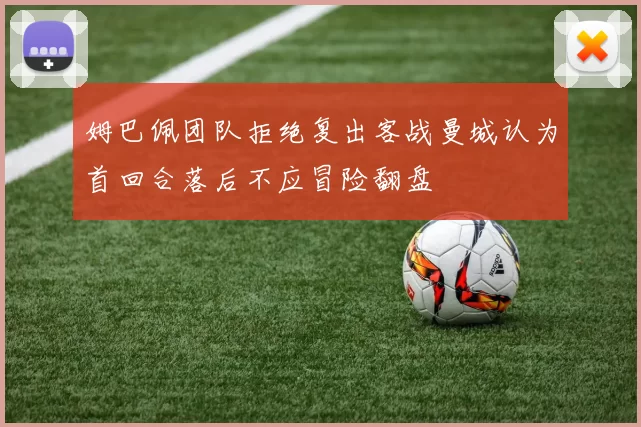 姆巴佩团队拒绝复出客战曼城认为首回合落后不应冒险翻盘